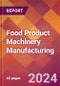 Food Product Machinery Manufacturing - 2023 U.S. Market Research Report with Updated COVID-19 & Recession Forecasts - Product Image