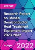 Research Report on China's Semiconductor Heat Treatment Equipment Import 2023-2032- Product Image