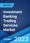 Investment Banking Trading Services Market: Global Industry Trends, Share, Size, Growth, Opportunity and Forecast 2023-2028 - Product Thumbnail Image