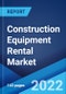 Construction Equipment Rental Market: Global Industry Trends, Share, Size, Growth, Opportunity and Forecast 2022-2027 - Product Image