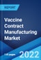 Vaccine Contract Manufacturing Market: Global Industry Trends, Share, Size, Growth, Opportunity and Forecast 2022-2027 - Product Image