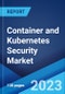 Container and Kubernetes Security Market: Global Industry Trends, Share, Size, Growth, Opportunity and Forecast 2023-2028 - Product Image