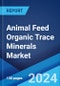 Animal Feed Organic Trace Minerals Market: Global Industry Trends, Share, Size, Growth, Opportunity and Forecast 2023-2028 - Product Image