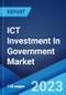ICT Investment In Government Market: Global Industry Trends, Share, Size, Growth, Opportunity and Forecast 2023-2028 - Product Image