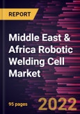 Middle East & Africa Robotic Welding Cell Market Forecast to 2028 - COVID-19 Impact and Regional Analysis - by Offering, Cell Type, and End-user Industry- Product Image