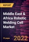 Middle East & Africa Robotic Welding Cell Market Forecast to 2028 - COVID-19 Impact and Regional Analysis - by Offering, Cell Type, and End-user Industry - Product Thumbnail Image