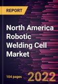 North America Robotic Welding Cell Market Forecast to 2028 - COVID-19 Impact and Regional Analysis - by Offering, Cell Type, and End-user Industry- Product Image