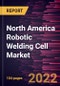 North America Robotic Welding Cell Market Forecast to 2028 - COVID-19 Impact and Regional Analysis - by Offering, Cell Type, and End-user Industry - Product Thumbnail Image