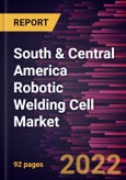 South & Central America Robotic Welding Cell Market Forecast to 2028 - COVID-19 Impact and Regional Analysis - by Offering, Cell Type, and End-user Industry- Product Image