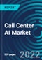 Call Center AI Market , By Deployment, Component, Organization Size, Mode Of Channel, Region: Global Forecast to 2028. - Product Image
