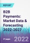 B2B Payments: Market Data & Forecasting 2022-2027 - Product Image