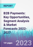 B2B Payments: Key Opportunities, Segment Analysis & Market Forecasts 2022-2027- Product Image