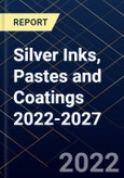 Silver Inks, Pastes and Coatings 2022-2027- Product Image