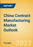 China Contract Manufacturing Market Outlook - Trends, Ambitions, Key Players, Investment and Value Chain- Product Image