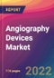 Angiography Devices Market Size, Market Share, Application Analysis, Regional Outlook, Growth Trends, Key Players, Competitive Strategies and Forecasts, 2022 to 2030 - Product Image