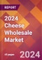 2024 Cheese Wholesale Global Market Size & Growth Report with Updated Recession Risk Impact - Product Image