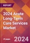 2024 Acute Long-Term Care Services Global Market Size & Growth Report with Updated Recession Risk Impact - Product Image