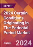 2024 Certain Conditions Originating In The Perinatal Period Global Market Size & Growth Report with Updated Recession Risk Impact- Product Image