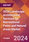 2024 Landscape Architectural Services for Recreational Parks and Natural Areas Global Market Size & Growth Report with Updated Recession Risk Impact - Product Image