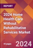 2024 Home Health Care Without Rehabilitative Services Global Market Size & Growth Report with Updated Recession Risk Impact- Product Image
