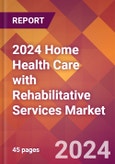 2024 Home Health Care with Rehabilitative Services Global Market Size & Growth Report with Updated Recession Risk Impact- Product Image