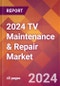 2024 TV Maintenance & Repair Global Market Size & Growth Report with Updated Recession Risk Impact - Product Image