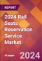2024 Rail Seats Reservation Service Global Market Size & Growth Report with Updated Recession Risk Impact - Product Image