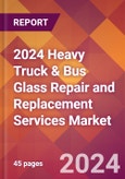 2024 Heavy Truck & Bus Glass Repair and Replacement Services Global Market Size & Growth Report with Updated Recession Risk Impact- Product Image