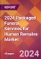 2024 Packaged Funeral Services for Human Remains Global Market Size & Growth Report with Updated Recession Risk Impact - Product Image