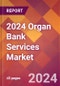 2024 Organ Bank Services Global Market Size & Growth Report with Updated Recession Risk Impact - Product Image