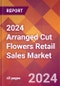 2024 Arranged Cut Flowers Retail Sales Global Market Size & Growth Report with Updated Recession Risk Impact - Product Image