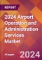 2024 Airport Operation and Administration Services Global Market Size & Growth Report with Updated Recession Risk Impact - Product Image