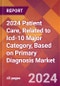 2024 Patient Care, Related to Icd-10 Major Category, Based on Primary Diagnosis Global Market Size & Growth Report with Updated Recession Risk Impact - Product Thumbnail Image