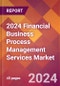 2024 Financial Business Process Management Services Global Market Size & Growth Report with Updated Recession Risk Impact - Product Image