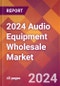 2024 Audio Equipment Wholesale Global Market Size & Growth Report with Updated Recession Risk Impact - Product Image