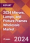 2024 Mirrors, Lamps, and Picture Frames Wholesale Global Market Size & Growth Report with Updated Recession Risk Impact - Product Image