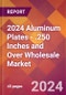 2024 Aluminum Plates - .250 Inches and Over Wholesale Global Market Size & Growth Report with Updated Recession Risk Impact - Product Image