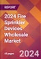 2024 Fire Sprinkler Devices Wholesale Global Market Size & Growth Report with Updated Recession Risk Impact - Product Image
