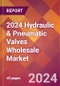 2024 Hydraulic & Pneumatic Valves Wholesale Global Market Size & Growth Report with Updated Recession Risk Impact - Product Image