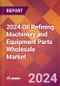 2024 Oil Refining Machinery and Equipment Parts Wholesale Global Market Size & Growth Report with Updated Recession Risk Impact - Product Image