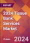 2024 Tissue Bank Services Global Market Size & Growth Report with Updated Recession Risk Impact - Product Image