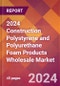 2024 Construction Polystyrene and Polyurethane Foam Products Wholesale Global Market Size & Growth Report with Updated Recession Risk Impact - Product Image