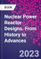 Nuclear Power Reactor Designs. From History to Advances - Product Thumbnail Image