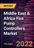Middle East & Africa Fire Pump Controllers Market Forecast to 2028 - COVID-19 Impact and Regional Analysis - by Type and End User- Product Image