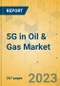 5G in Oil & Gas Market - Global Outlook & Forecast 2023-2030 - Product Image