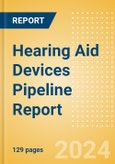 Hearing Aid Devices Pipeline Report including Stages of Development, Segments, Region and Countries, Regulatory Path and Key Companies, 2023 Update- Product Image