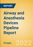 Airway and Anesthesia Devices Pipeline Report including Stages of Development, Segments, Region and Countries, Regulatory Path and Key Companies, 2022 Update- Product Image