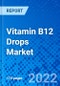 Vitamin B12 Drops Market, by Patient Type, by Indication, by Distribution Channel, and by Region - Size, Share, Outlook, and Opportunity Analysis, 2022 - 2030 - Product Image