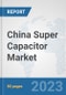 China Super Capacitor Market: Prospects, Trends Analysis, Market Size and Forecasts up to 2030 - Product Thumbnail Image