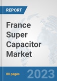 France Super Capacitor Market: Prospects, Trends Analysis, Market Size and Forecasts up to 2030- Product Image